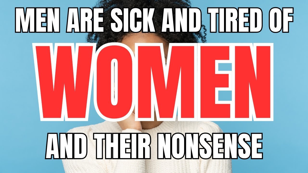 Men are Sick of Women and Their Nonsense