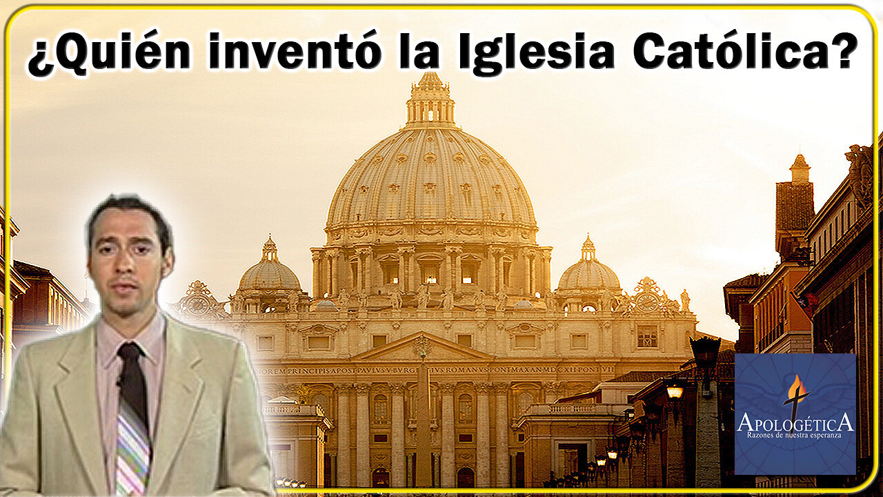 ¿Quién inventó la Iglesia Católica? - Apologética, razones de nuestra esperanza