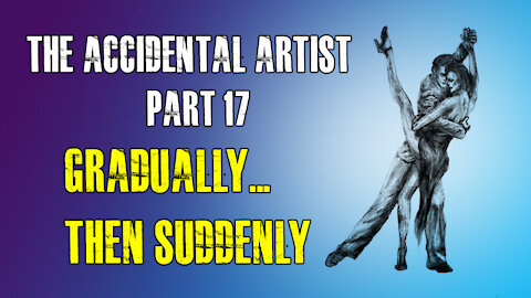 Accidental Artist (part 17): Gradually, then suddenly