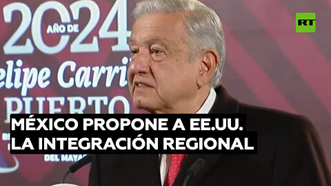 México propone a EE.UU. la integración regional