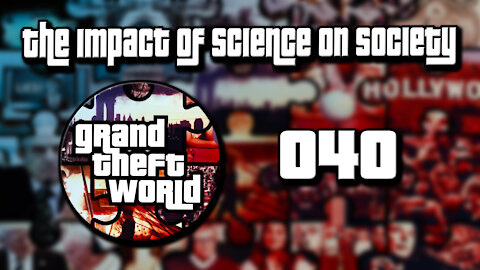 Grand Theft World Podcast 040 The Impact of Science on Society