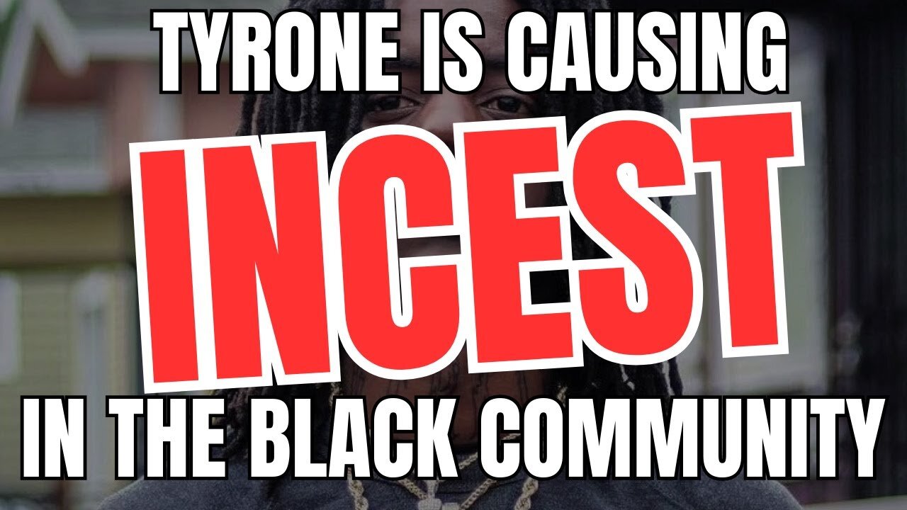 Tyrone Is Causing Incest In The Black Community