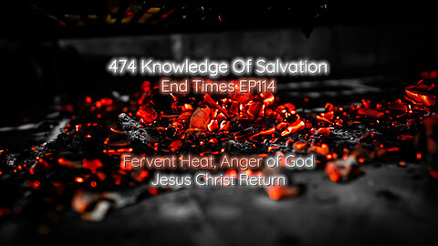 474 Knowledge Of Salvation - End Times EP114 - Fervent Heat, Anger of God, Jesus Christ Return