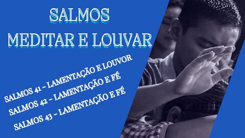 SALMOS MEDITAR E LOUVAR - Salmos 41 - Lamentação e Louvor - Salmos 42 e 43 - Lamentação e Fé