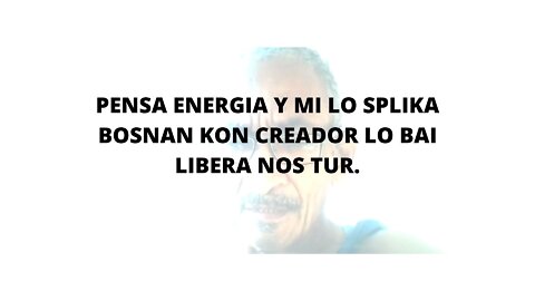 06FEBR22 PENSA ENERGIA Y MI LO SPLIKA BOSNAN KON CREADOR LO BAI LIBERA NOS TUR.