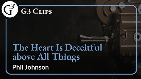 The Heart Is Deceitful above All Things | Phil Johnson