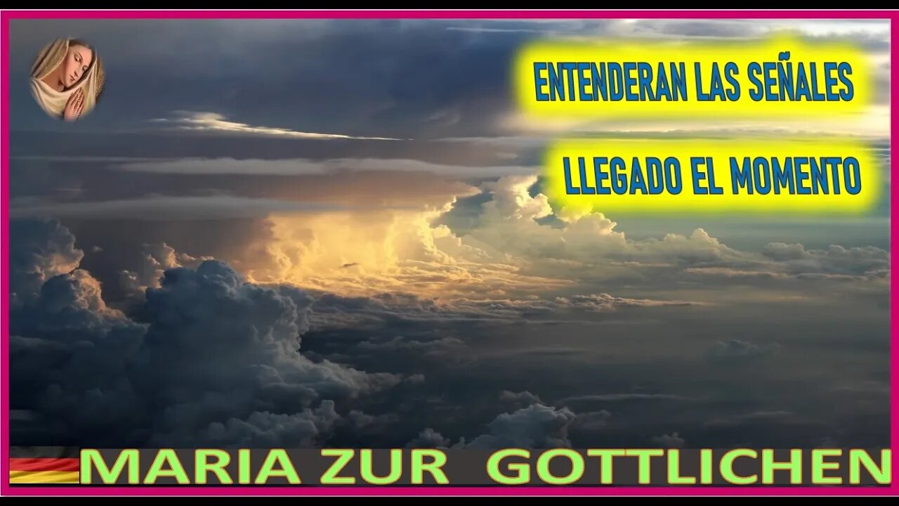 ENTENDERAN LAS SEÑALES LLEGADO EL MOMENTO - MENSAJE DE MARIA SANTISIMA MARIA ZÜR GÖTTLICHEN