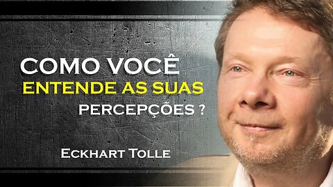 COMO VOCÊ PODE ENTENDER AS FORMAS ATRAVEZ DE SUAS PERCEPÇÕES, ECKHART TOLLE DUBLADO 2023