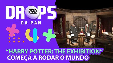 VEM AI A EXPOSIÇÃO “HARRY POTTER: THE EXHIBITION”! | DROPS da Pan - 05/07/21