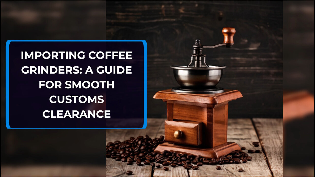 Importing Coffee Grinders: A Seamless Process with Customs Brokerage Services