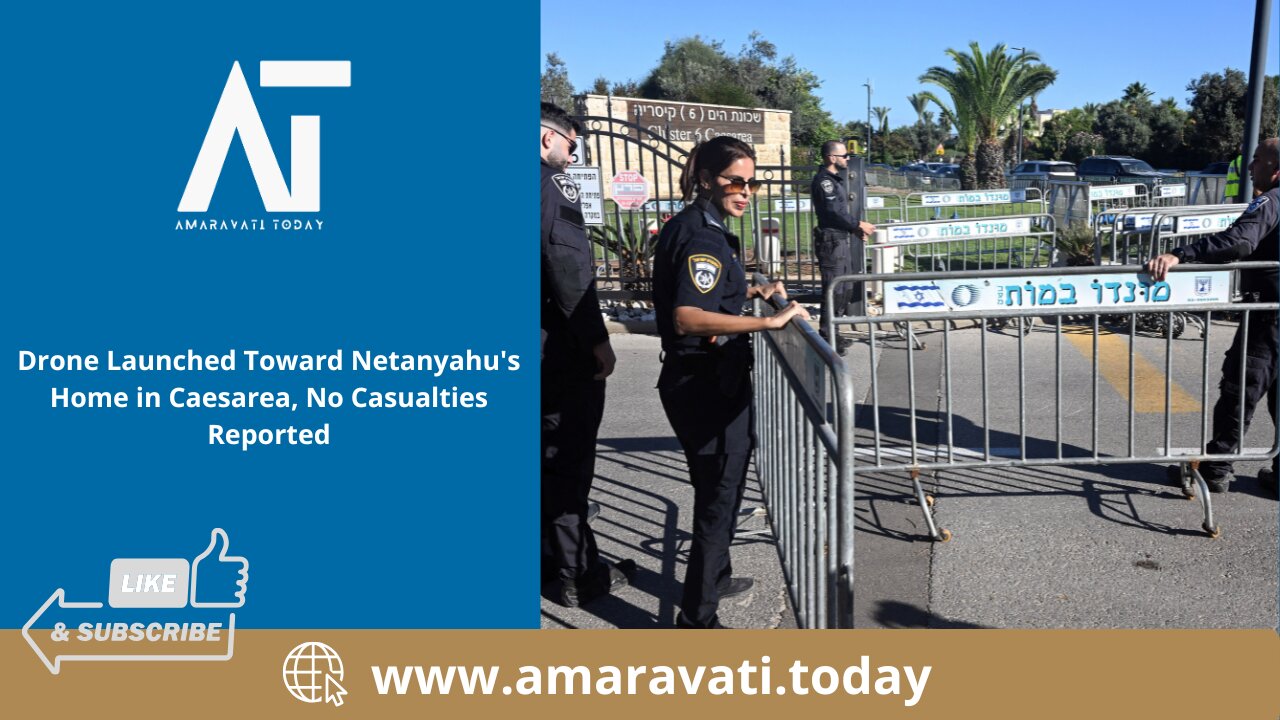 Drone Launched Toward Netanyahu's Home in Caesarea, No Casualties Reported | Amaravati Today