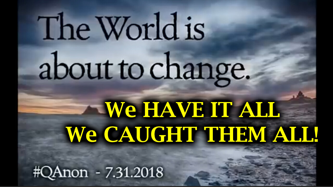 Q - The World is about to Change > We Have It All! We Caught Them All