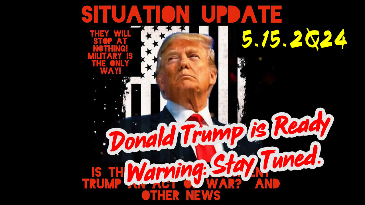 Situation Update 5-15-2Q24 ~ Donald Trump is Ready. Warning: Stay Tuned.