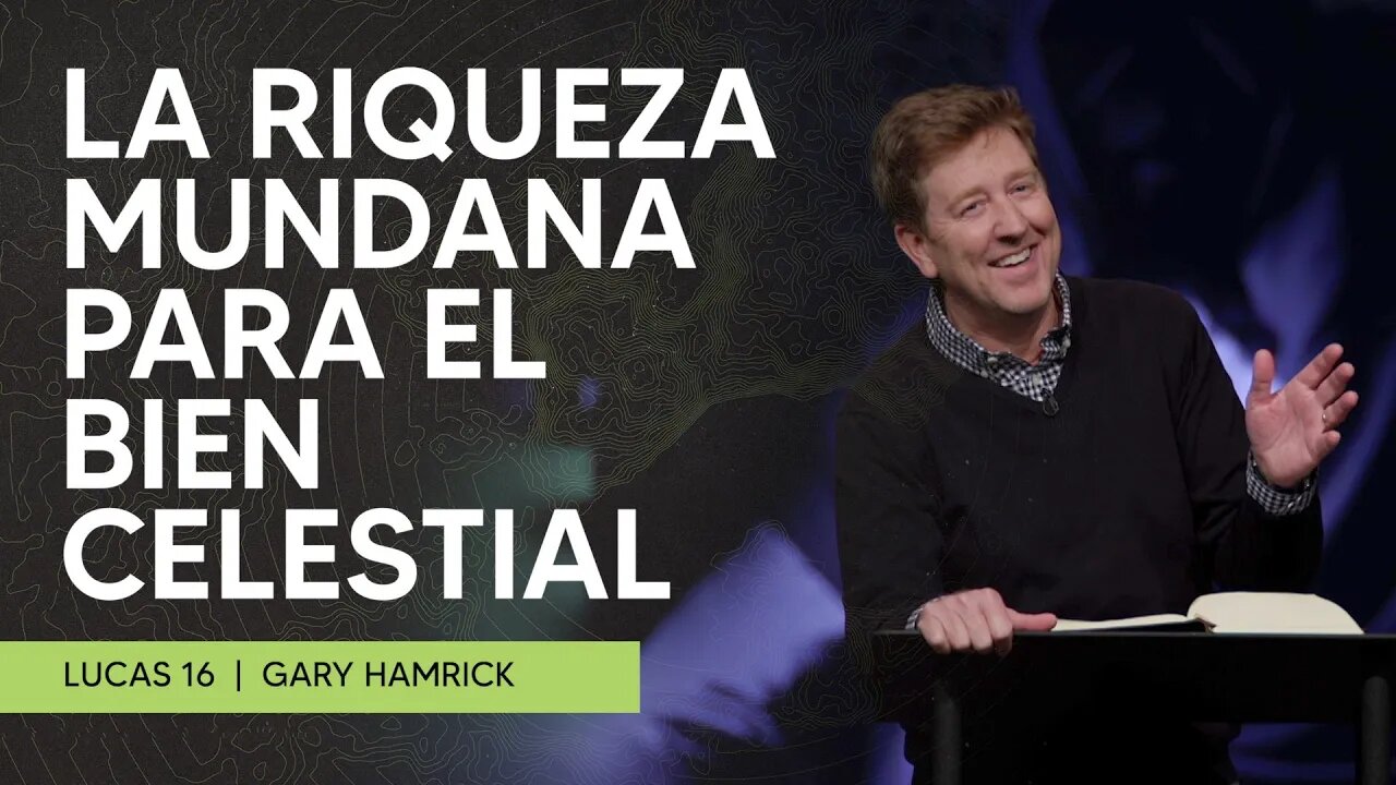 La Riqueza Mundana para el Bien Celestial | Lucas 16 | Gary Hamrick