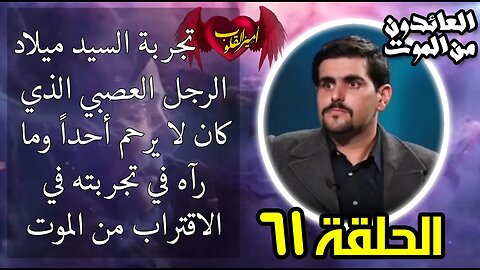 61- تجربة السيد ميلاد الرجل العصبي الذي كان لا يرحم أحداً وما رآه في تجربته في الاقتراب من الموت