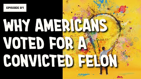 EPISODE 81: WHY AMERICANS VOTED FOR A CONVICTED FELON