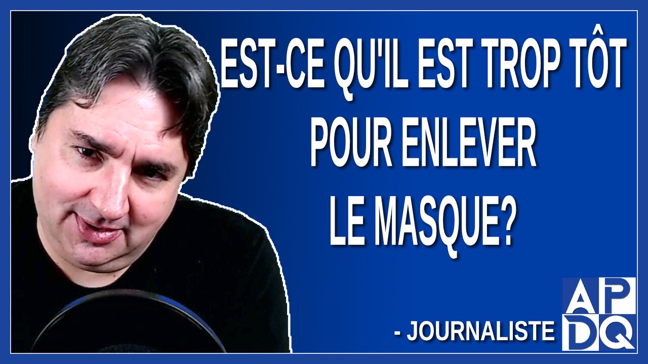 Est-ce qu'il est trop tôt pour enlever le masque ?