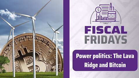 Fiscal Fridays: Power politics - The Lava Ridge and Bitcoin