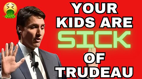 YOUR KIDS are SICK of Justin Trudeau!