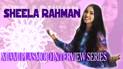 Sheela Rahman: The Miami Plasmoid Roadtrip Interviews | Part 3