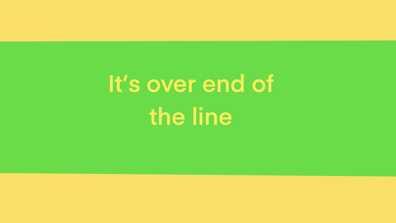 It’s over end of the line