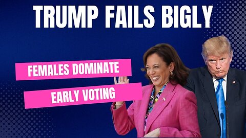 Trump Fails Bigly, Females Dominate Early Voting