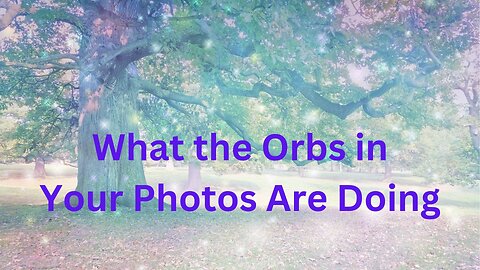 What the Orbs in Your Photos Are Doing ∞The 9D Arcturian Council, Channeled by Daniel Scranton