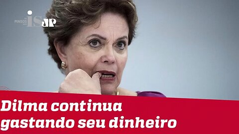 Dilma continua gastando seu dinheiro