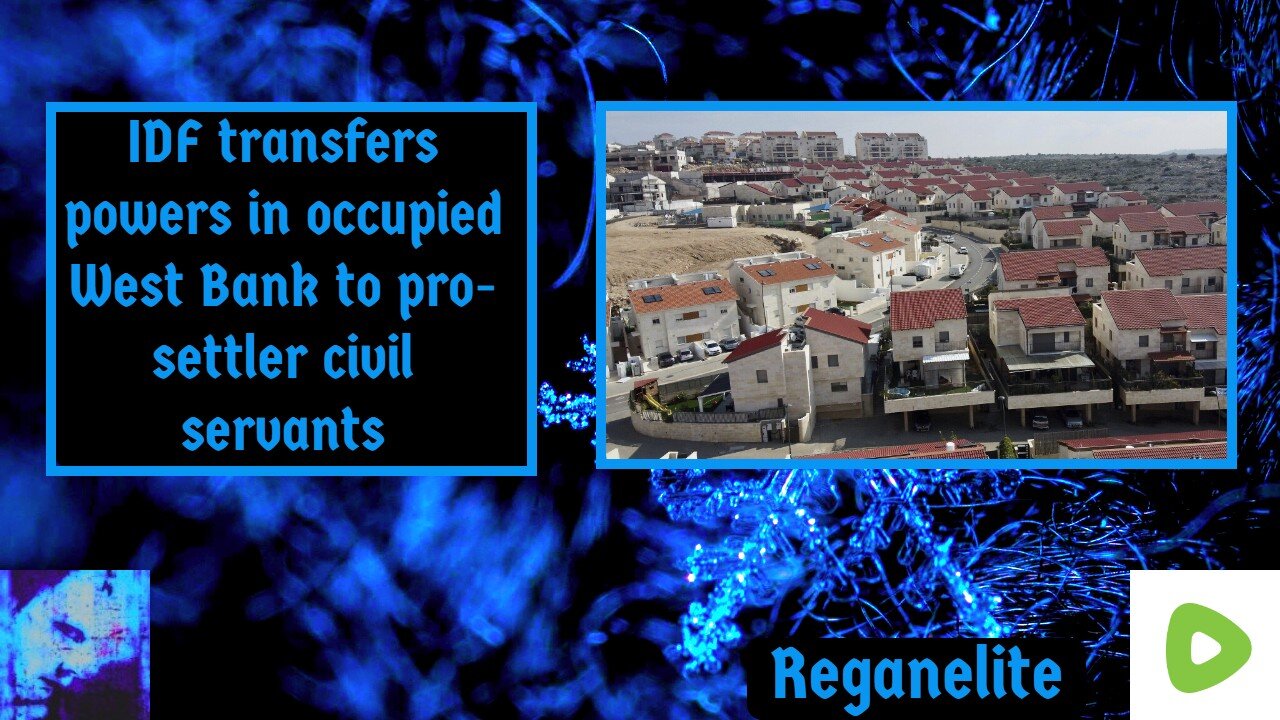 IDF transfers powers in occupied West Bank to pro-settler civil servants