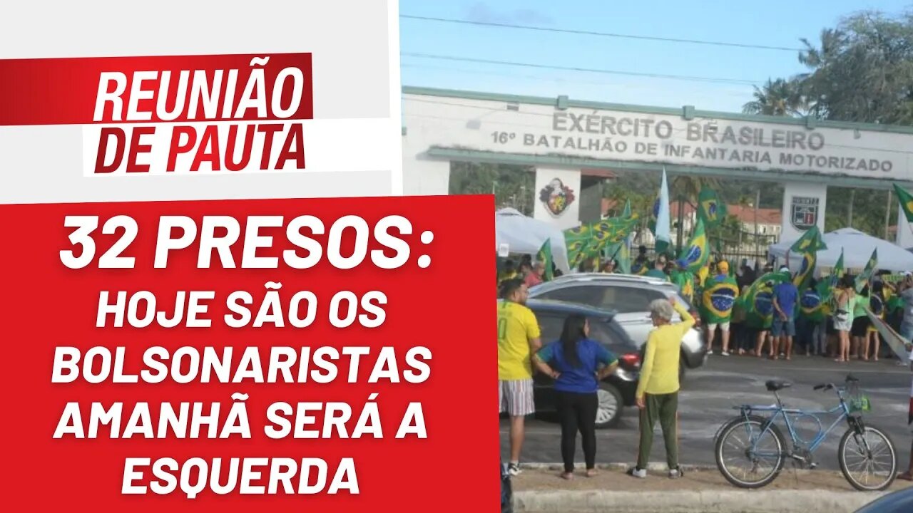32 presos: hoje são os bolsonaristas amanhã será a esquerda - Reunião de Pauta Nº1112 - 29/12/22
