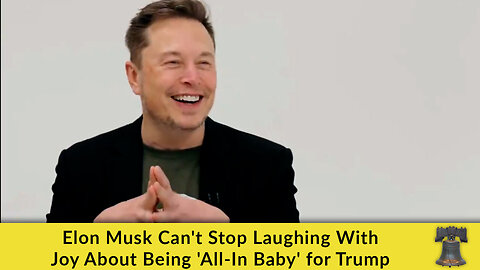 Elon Musk Can't Stop Laughing With Joy About Being 'All-In Baby' for Trump