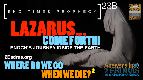 Lazarus Come Forth... Where Do We Go When We Die? Part 2. Answers In 2nd Esdras 23B