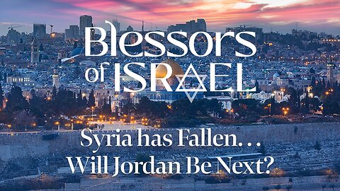 Blessors of Israel Podcast Episode 65: Syria has Fallen. . . Will Jordan Be Next?