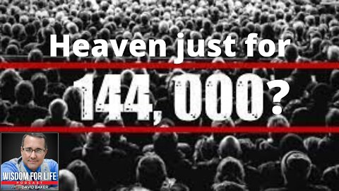 Wisdom for Life - "Heaven just for 144,000?"