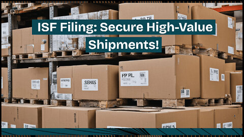 Mastering ISF Filing: Safeguarding High-Value and High-Risk Shipments