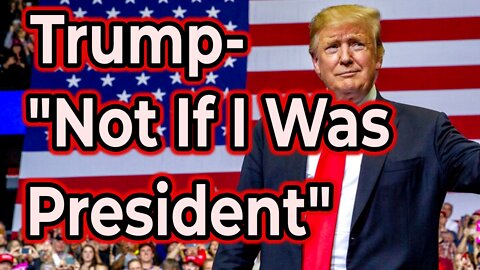 Trump- "Not If I Was President".