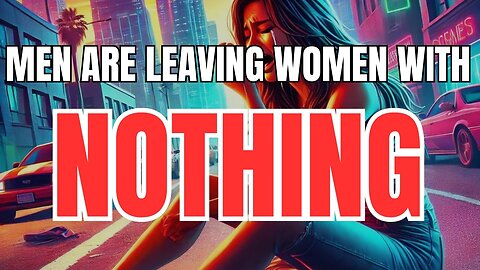 Men are Leaving Women with NOTHING