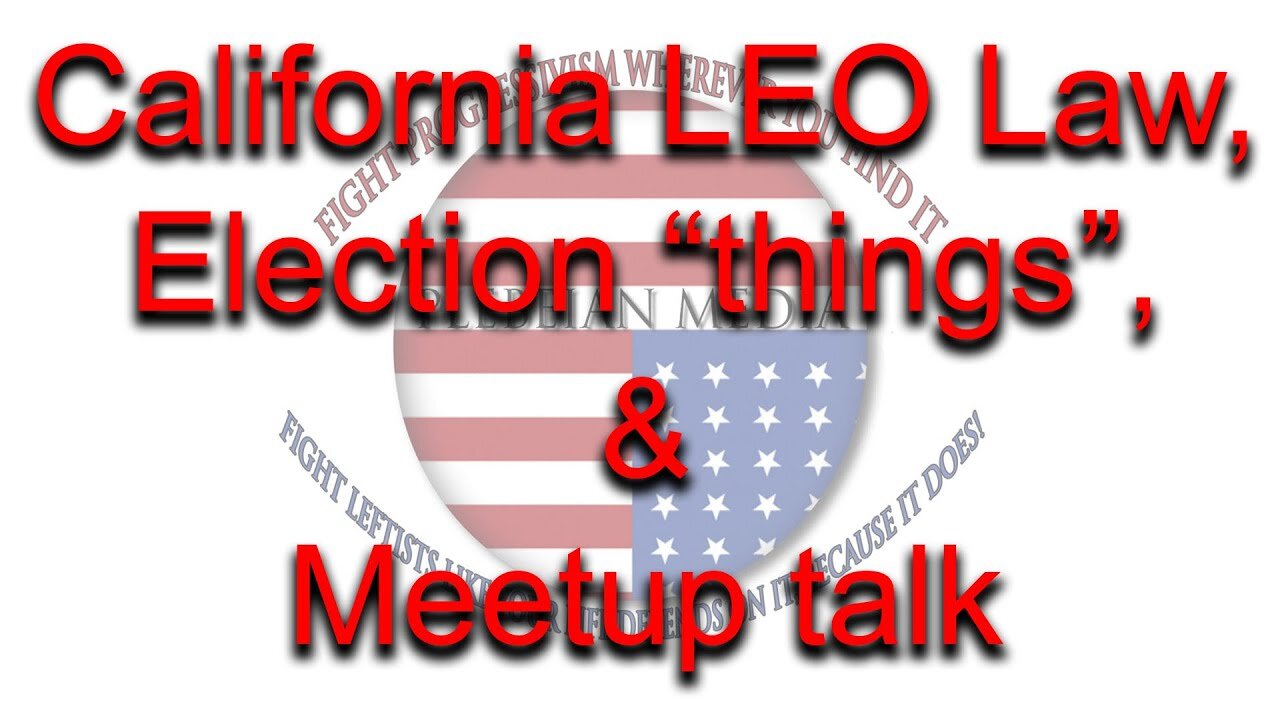 California LEO Law, Election "things", & Meetup Talk