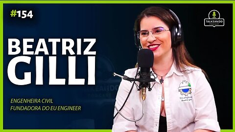 Beatriz Gilli - Engenheira Civil fundadora do EU.Engineer | Talkeando Podcast #154 - Parte I