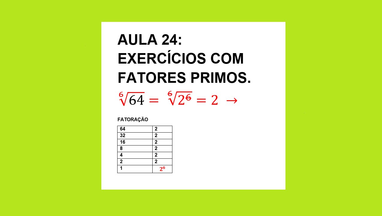 ESTUDO DA RADICIAÇÃO AULA 24: EXERCÍCIOS COMO FATORAR RAIZ QUADRADA COM FATORES PRIMOS.