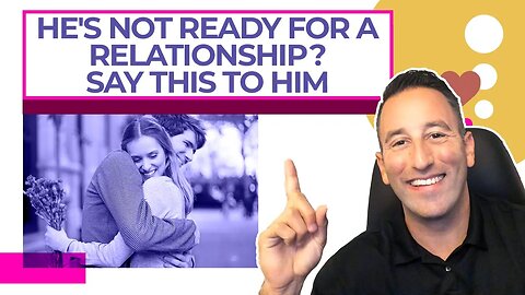 He's Not Ready For a Relationship Say THIS To Him