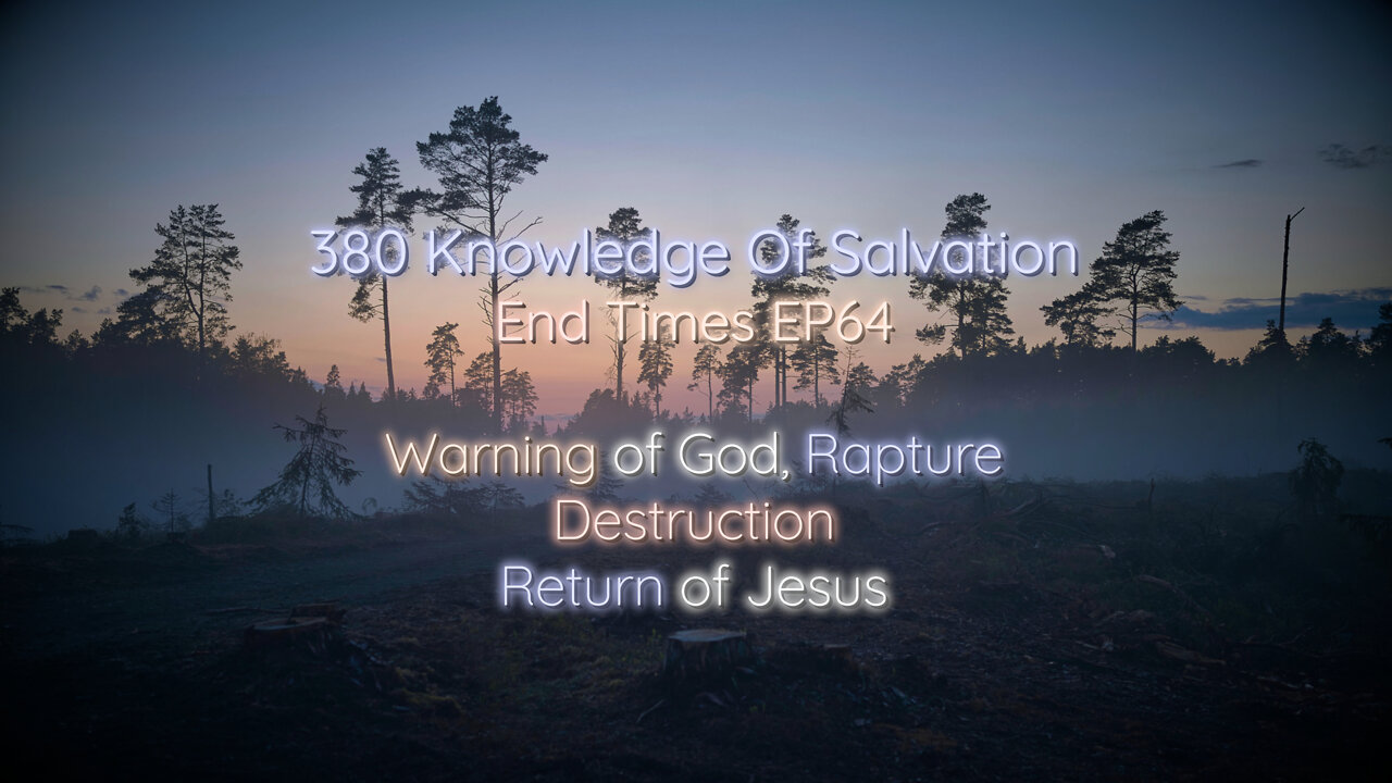 380 Knowledge Of Salvation - End Times EP64 - Warning of God, Rapture, Destruction, Return of Jesus