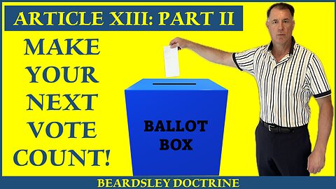 Beardsley Doctrine: Article XIII Part 2- Make Your Next Vote Count!