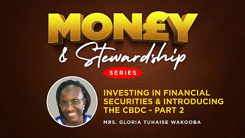 INVESTING IN FINANCIAL SECURITIES & INTRODUCING THE CBDC (Part 2) by Mrs. Gloria Tuhaise Wakooba