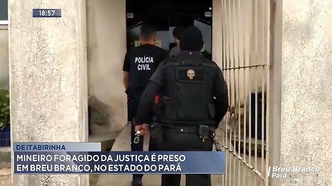 De Itabirinha: Mineiro foragido da justiça é preso em Breu Branco, no estado do Pará.