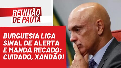 Burguesia liga sinal de alerta e manda Xandão tomar cuidado - Reunião de Pauta nº 1.033 - 25/08/22