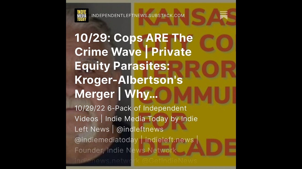 10/29: Cops ARE The Crime Wave! | Private Equity Parasites: Kroger-Albertson's Merger + more!