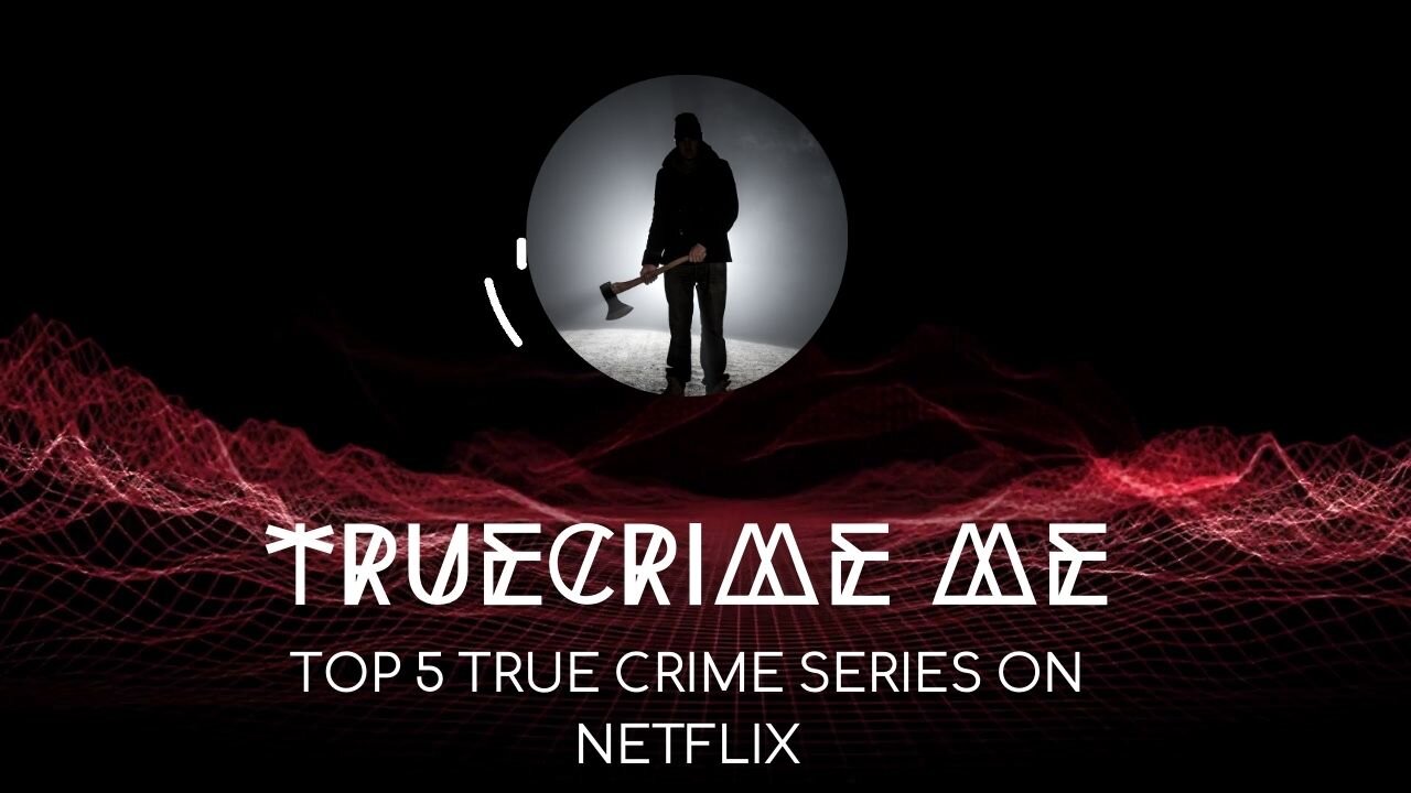 Top 5 True Crime Series on Netflix Right Now