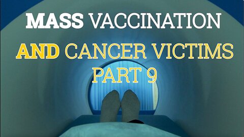 Mass Vaccination and CANCER VICTIMS Part 9