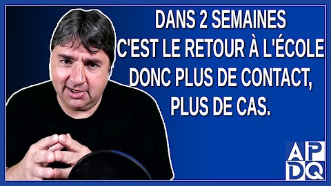 Dans 2 semaines c'est le retour à l'école donc plus de contact, plus de cas. Dit Legault.